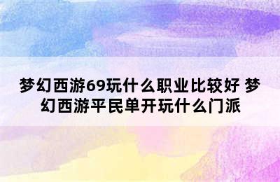 梦幻西游69玩什么职业比较好 梦幻西游平民单开玩什么门派